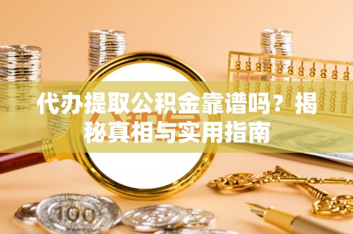 安图代办提取公积金靠谱吗？揭秘真相与实用指南