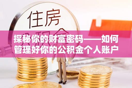 安图探秘你的财富密码——如何管理好你的公积金个人账户信息