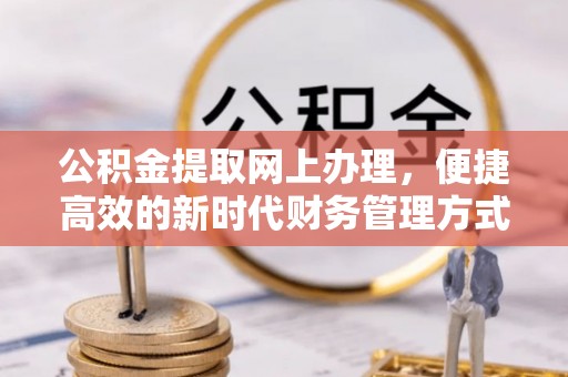 安图公积金提取网上办理，便捷高效的新时代财务管理方式
