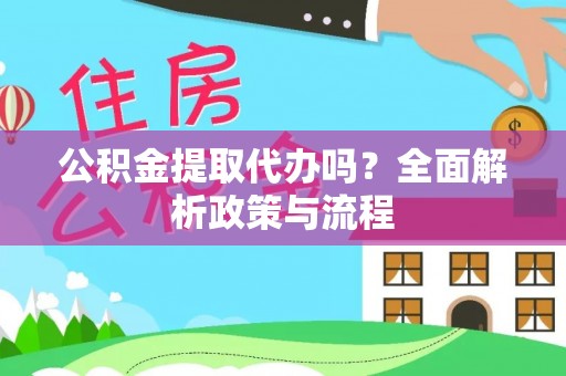 安图公积金提取代办吗？全面解析政策与流程