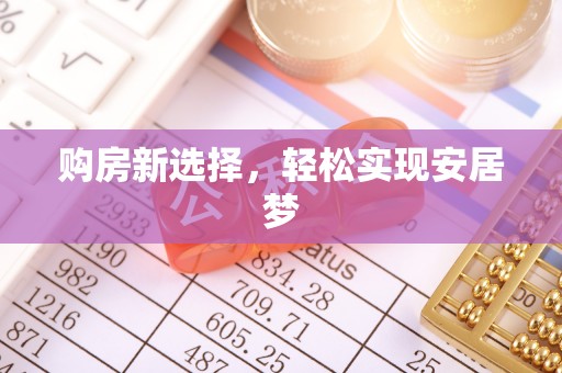安图购房新选择，轻松实现安居梦