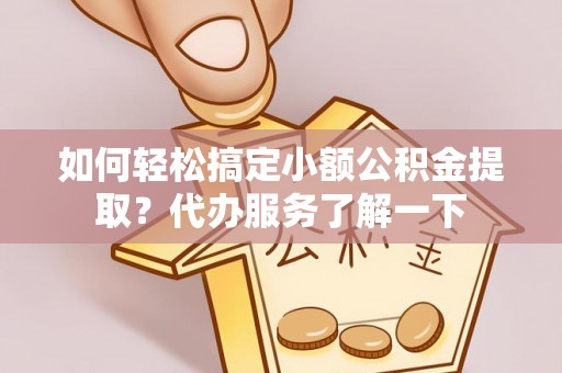 安图如何轻松搞定小额公积金提取？代办服务了解一下