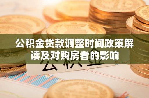 安图公积金贷款调整时间政策解读及对购房者的影响
