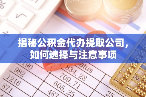 安图揭秘公积金代办提取公司，如何选择与注意事项