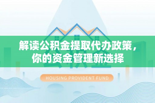 安图解读公积金提取代办政策，你的资金管理新选择