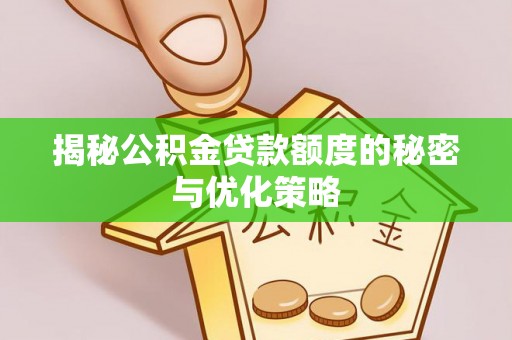 安图揭秘公积金贷款额度的秘密与优化策略