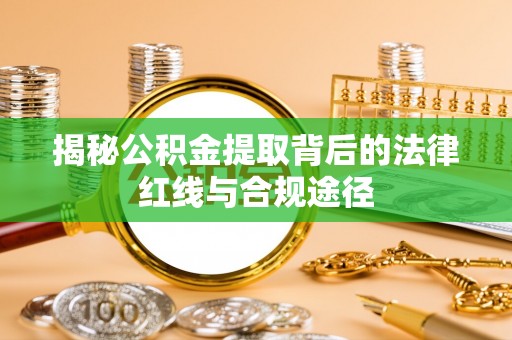 安图揭秘公积金提取背后的法律红线与合规途径