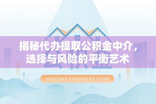 安图揭秘代办提取公积金中介，选择与风险的平衡艺术