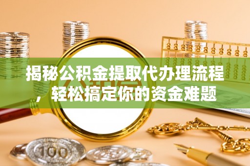 安图揭秘公积金提取代办理流程，轻松搞定你的资金难题