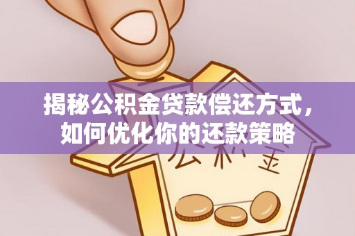 安图揭秘公积金贷款偿还方式，如何优化你的还款策略