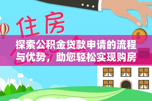 安图探索公积金贷款申请的流程与优势，助您轻松实现购房梦想