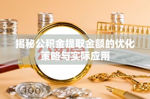 安图揭秘公积金提取金额的优化策略与实际应用