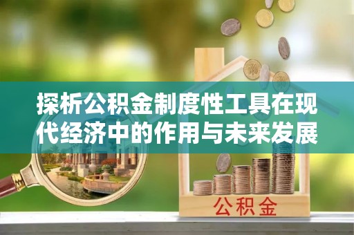 安图探析公积金制度性工具在现代经济中的作用与未来发展趋势