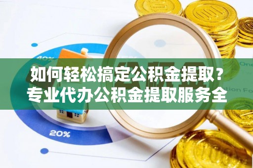 安图如何轻松搞定公积金提取？专业代办公积金提取服务全解析