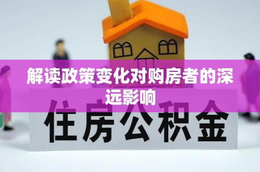 安图解读政策变化对购房者的深远影响