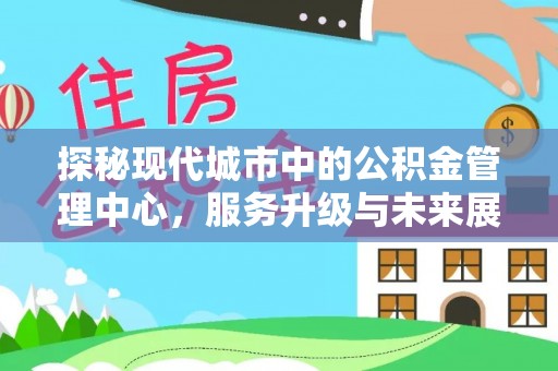 安图探秘现代城市中的公积金管理中心，服务升级与未来展望