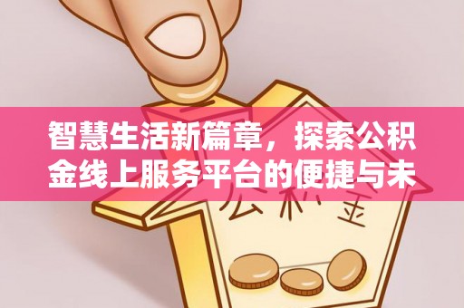 安图智慧生活新篇章，探索公积金线上服务平台的便捷与未来