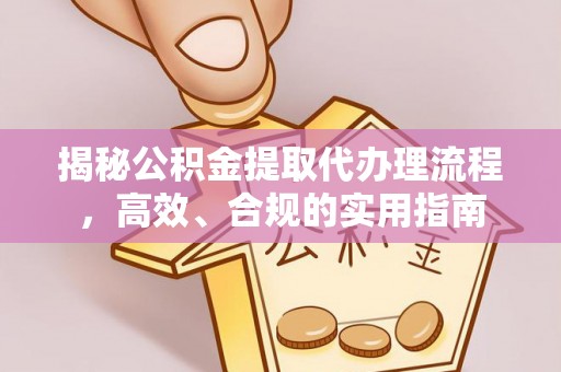 安图揭秘公积金提取代办理流程，高效、合规的实用指南