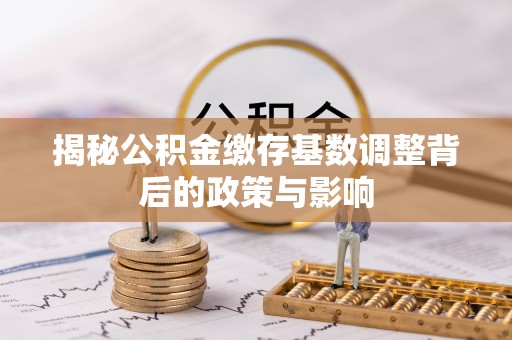 安图揭秘公积金缴存基数调整背后的政策与影响