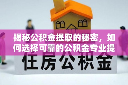 安图揭秘公积金提取的秘密，如何选择可靠的公积金专业提取代办服务