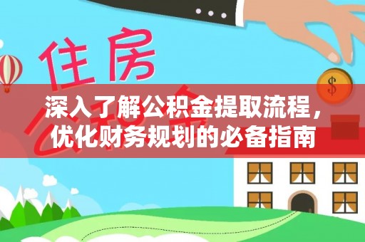 安图深入了解公积金提取流程，优化财务规划的必备指南
