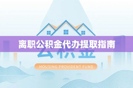 安图离职公积金代办提取指南